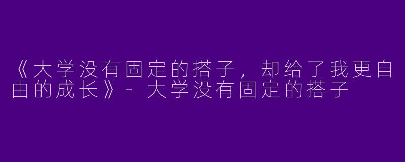 《大学没有固定的搭子，却给了我更自由的成长》-大学没有固定的搭子
