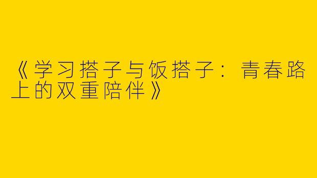 《学习搭子与饭搭子：青春路上的双重陪伴》