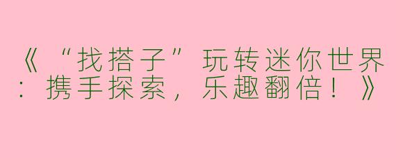 《“找搭子”玩转迷你世界：携手探索，乐趣翻倍！》