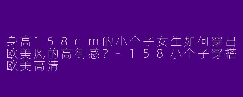 身高158cm的小个子女生如何穿出欧美风的高街感？-158小个子穿搭欧美高清
