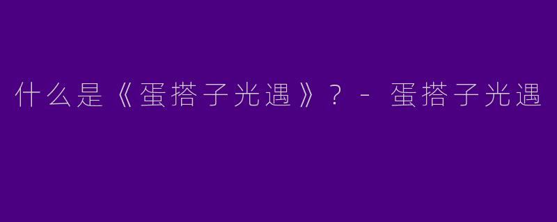 什么是《蛋搭子光遇》？-蛋搭子光遇