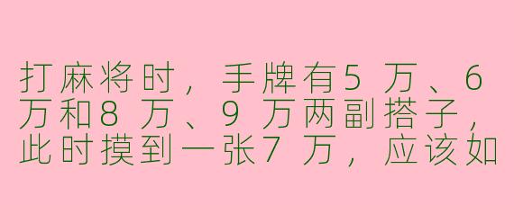 打麻将时，手牌有5万、6万和8万、9万两副搭子，此时摸到一张7万，应该如何拆搭子更合理？