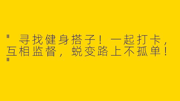 "寻找健身搭子！一起打卡，互相监督，蜕变路上不孤单！"