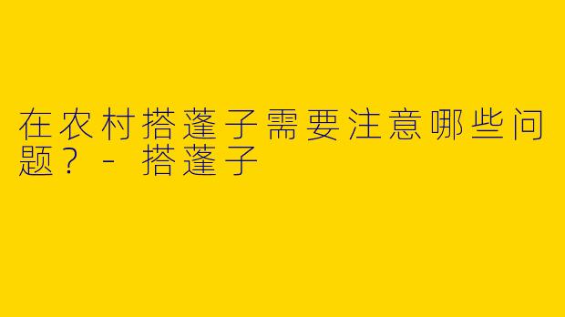 在农村搭蓬子需要注意哪些问题？