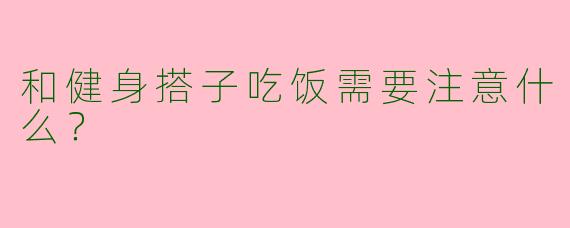 和健身搭子吃饭需要注意什么？