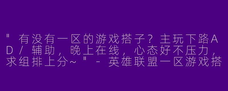 "有没有一区的游戏搭子？主玩下路AD/辅助，晚上在线，心态好不压力，求组排上分~"