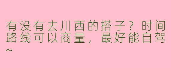 有没有去川西的搭子？时间路线可以商量，最好能自驾~