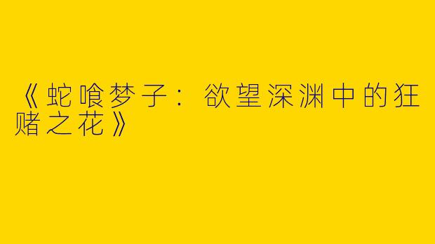 《蛇喰梦子：欲望深渊中的狂赌之花》