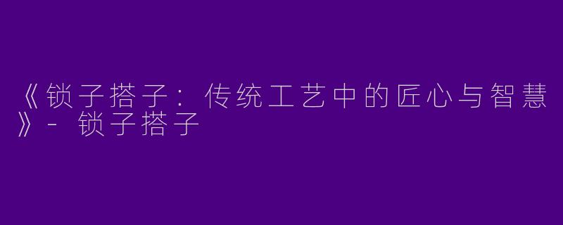 《锁子搭子：传统工艺中的匠心与智慧》