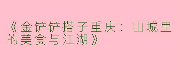 《金铲铲搭子重庆：山城里的美食与江湖》