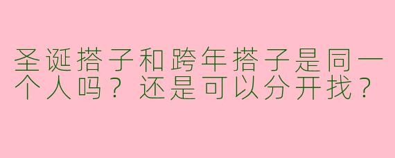 圣诞搭子和跨年搭子是同一个人吗？还是可以分开找？