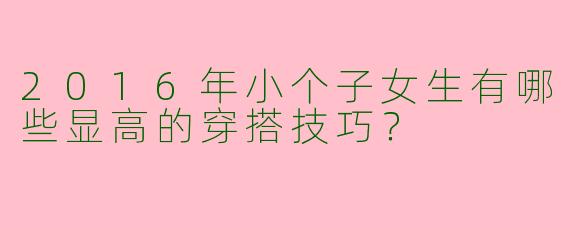 2016年小个子女生有哪些显高的穿搭技巧？