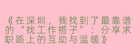 《在深圳，我找到了最靠谱的“找工作搭子”：分享求职路上的互助与温暖》