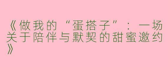 《做我的“蛋搭子”：一场关于陪伴与默契的甜蜜邀约》