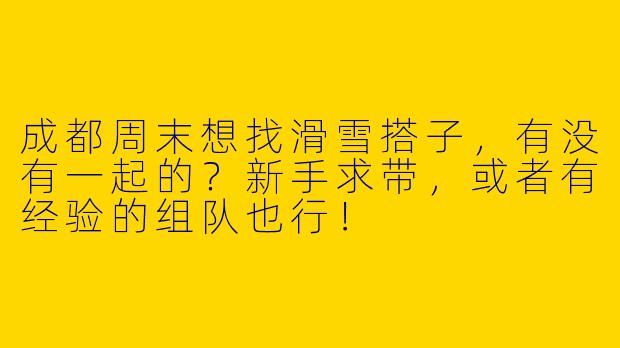 成都周末想找滑雪搭子，有没有一起的？新手求带，或者有经验的组队也行！