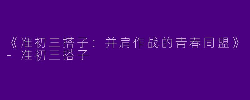 《准初三搭子：并肩作战的青春同盟》-准初三搭子
