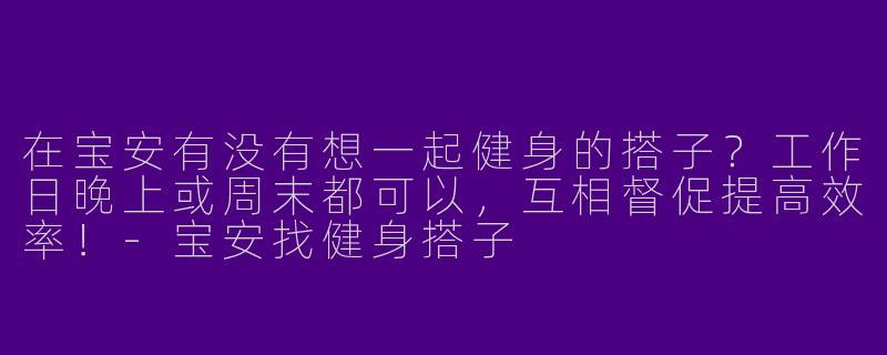 在宝安有没有想一起健身的搭子？工作日晚上或周末都可以，互相督促提高效率！