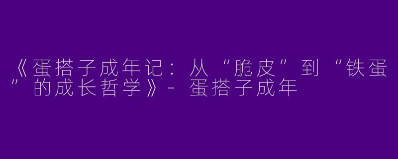 《蛋搭子成年记：从“脆皮”到“铁蛋”的成长哲学》