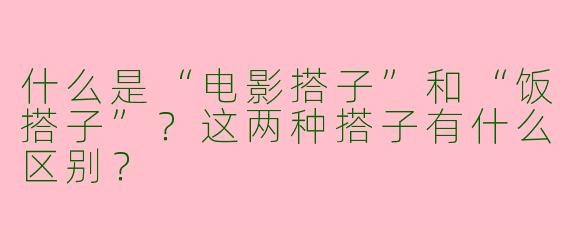 什么是“电影搭子”和“饭搭子”？这两种搭子有什么区别？