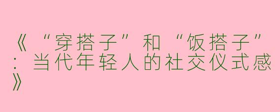 《“穿搭子”和“饭搭子”：当代年轻人的社交仪式感》