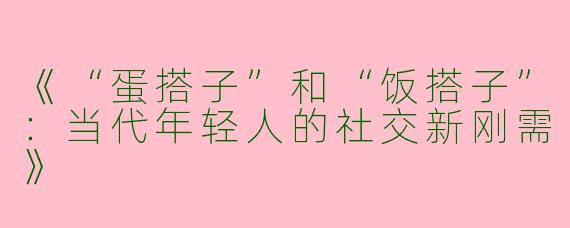 《“蛋搭子”和“饭搭子”：当代年轻人的社交新刚需》