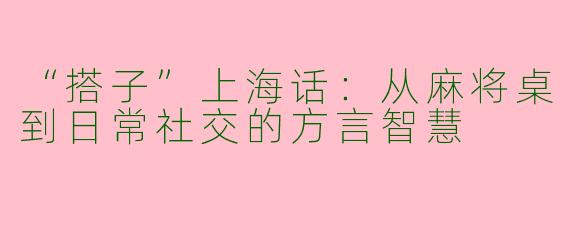“搭子”上海话：从麻将桌到日常社交的方言智慧