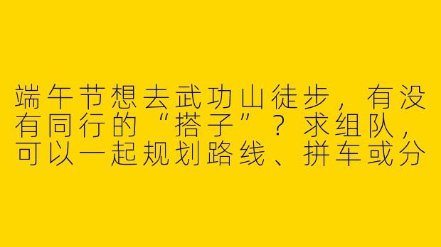 端午节想去武功山徒步，有没有同行的“搭子”？求组队，可以一起规划路线、拼车或分担物资！