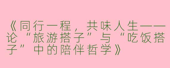 《同行一程，共味人生——论“旅游搭子”与“吃饭搭子”中的陪伴哲学》