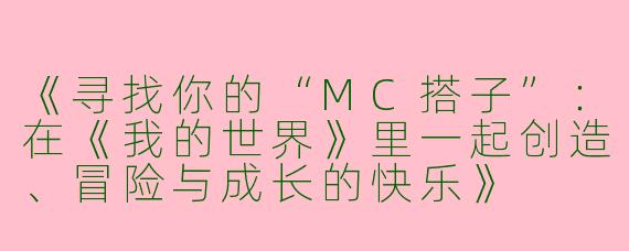 《寻找你的“MC搭子”：在《我的世界》里一起创造、冒险与成长的快乐》