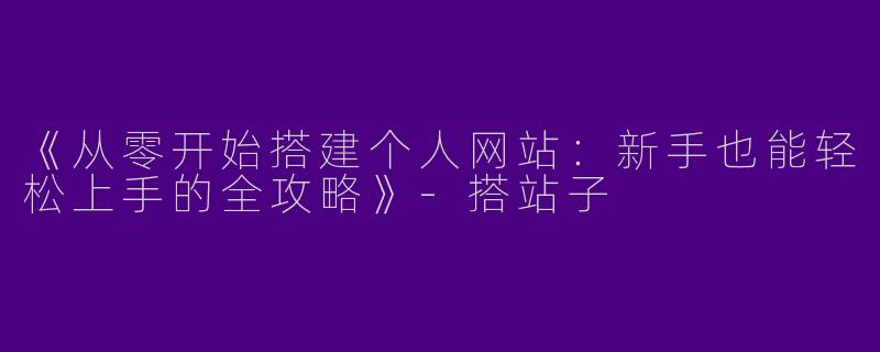 《从零开始搭建个人网站：新手也能轻松上手的全攻略》