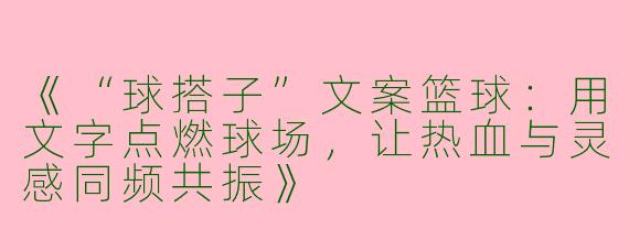 《“球搭子”文案篮球：用文字点燃球场，让热血与灵感同频共振》