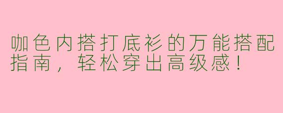咖色内搭打底衫的万能搭配指南，轻松穿出高级感！