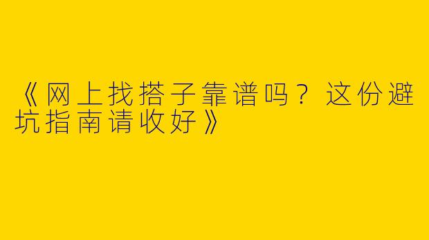 《网上找搭子靠谱吗？这份避坑指南请收好》