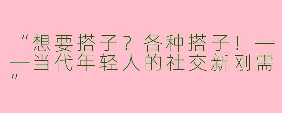 “想要搭子？各种搭子！——当代年轻人的社交新刚需”