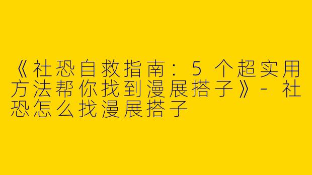 《社恐自救指南：5个超实用方法帮你找到漫展搭子》
