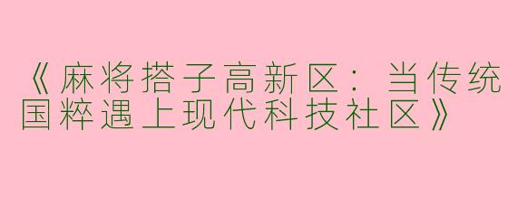 《麻将搭子高新区：当传统国粹遇上现代科技社区》
