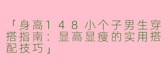 「身高148小个子男生穿搭指南：显高显瘦的实用搭配技巧」