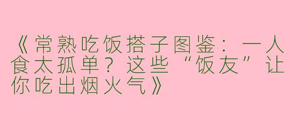 《常熟吃饭搭子图鉴：一人食太孤单？这些“饭友”让你吃出烟火气》