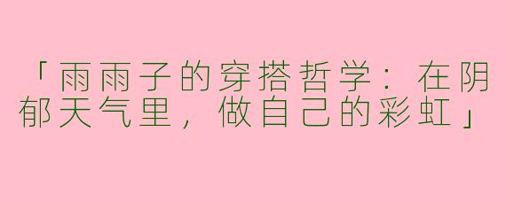 「雨雨子的穿搭哲学：在阴郁天气里，做自己的彩虹」