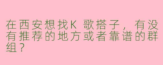 在西安想找K歌搭子，有没有推荐的地方或者靠谱的群组？