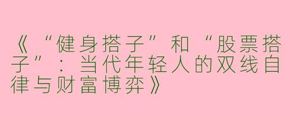 《“健身搭子”和“股票搭子”：当代年轻人的双线自律与财富博弈》