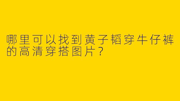 哪里可以找到黄子韬穿牛仔裤的高清穿搭图片？