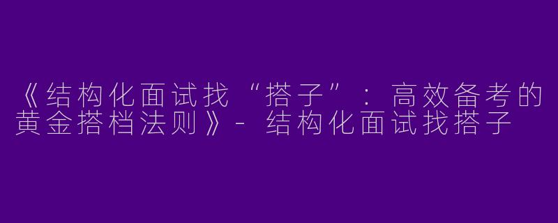 《结构化面试找“搭子”：高效备考的黄金搭档法则》