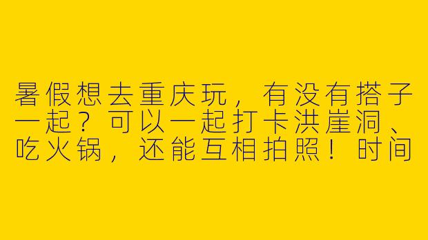 暑假想去重庆玩，有没有搭子一起？可以一起打卡洪崖洞、吃火锅，还能互相拍照！时间灵活，求组队~