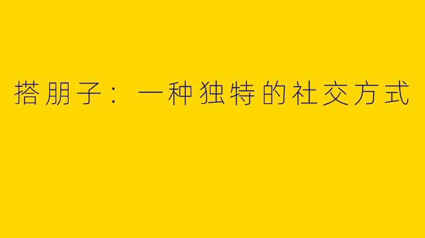 搭朋子：一种独特的社交方式