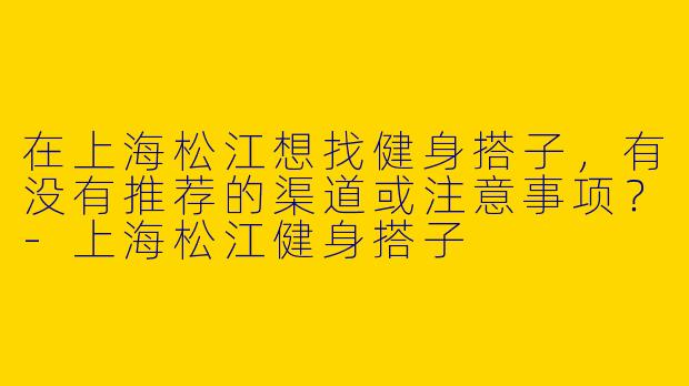 在上海松江想找健身搭子，有没有推荐的渠道或注意事项？