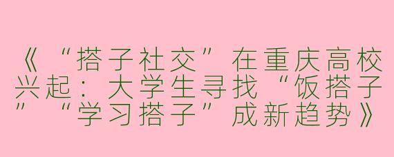 《“搭子社交”在重庆高校兴起：大学生寻找“饭搭子”“学习搭子”成新趋势》