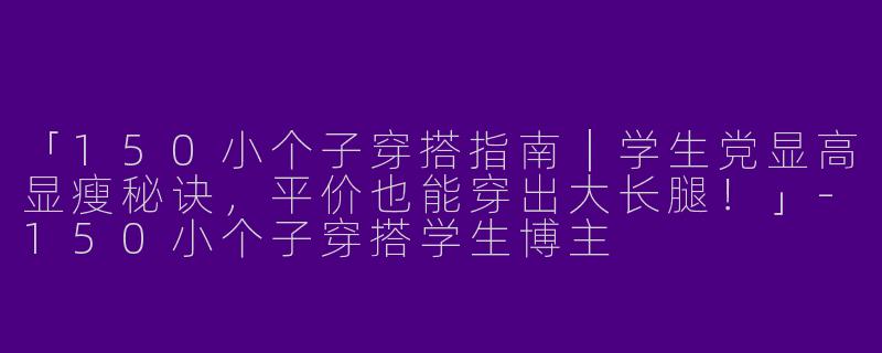 「150小个子穿搭指南｜学生党显高显瘦秘诀，平价也能穿出大长腿！」