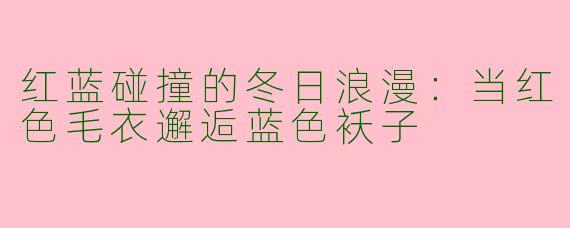 红蓝碰撞的冬日浪漫：当红色毛衣邂逅蓝色袄子