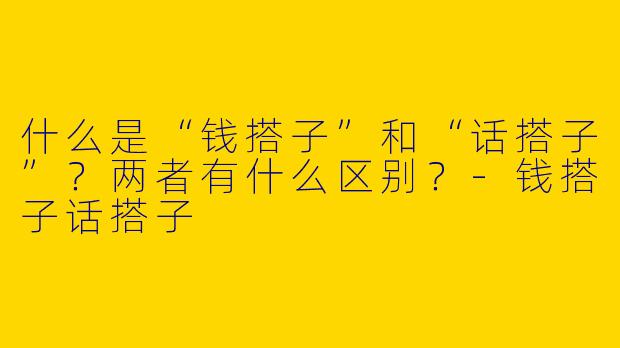 什么是“钱搭子”和“话搭子”？两者有什么区别？